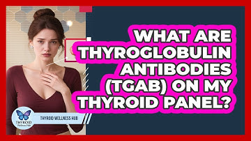 What Are Thyroglobulin Antibodies (TgAb) On My Thyroid Panel? - Thyroid Wellness Hub
