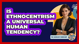 Is Ethnocentrism A Universal Human Tendency