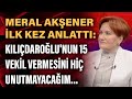 Meral Akşener ilk kez anlattı: Kılıçdaroğlu'nun 15 vekil vermesini hiç unutmayacağım...