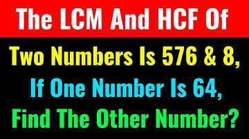 The LCM And HCF Of Two Numbers Is 576 And 8, If One Number Is 64,Find The Other Number?-Class Series