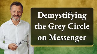 Demystifying the Grey Circle on Messenger