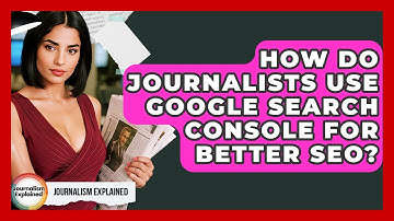 How Do Journalists Use Google Search Console For Better SEO? - Journalism Explained
