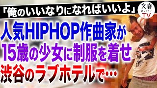 文春オンラインTV #96「俺のいいなりになればいいよ」人気HIPHOP作曲家が15歳の少女に制服を着せ渋谷のラブホテルで…