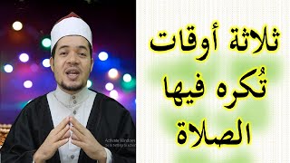 ثلاثة أوقات احذر من الصلاة فيها، وثلاثة أحوال لا تصل فيها حتى تزول تلك الحالات