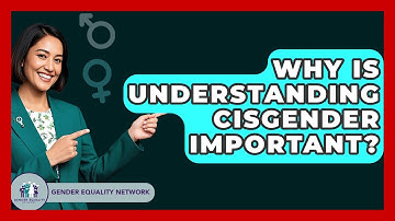 Why Is Understanding Cisgender Important? - Gender Equality Network