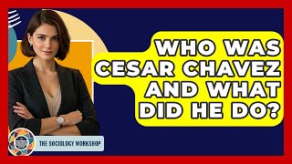 Who Was Cesar Chavez And What Did He Do? - The Sociology Workshop