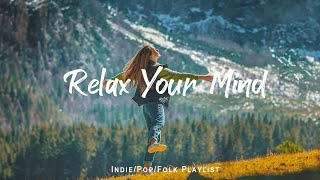 Relax Your Mind 🌟Chill songs to make you feel so good | An Indie/Pop/Folk/Acoustic Playlist