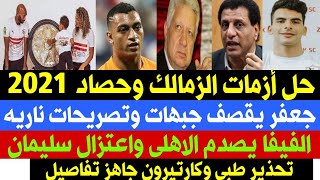 أخبار الزمالك اليوم حل أزمات الزمالك وحصاد2021 والفيفا يصدم الاهلي وجعفر يقصف جبهه مرتضى وتحذير طبيب