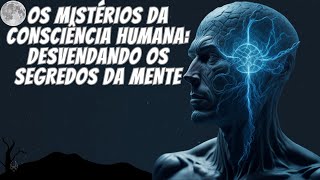 Os Mistérios da Consciência Humana: Desvendando os Segredos da Mente.