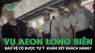 Khách hàng tố bị vu trộm ở Aeon Long Biên: Bảo vệ có được tự ý khám xét khách hàng? | SKĐS