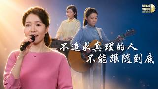 基督教會歌曲《不追求真理的人不能跟隨到底》【詩歌MV】