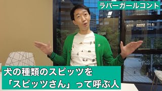 犬の種類のスピッツを「スピッツさん」って呼ぶ人【ラバーガール新ネタ】
