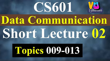 CS601 Short Lecture 02 | Topics 009-013 | Data Communication #vushameer