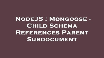 NodeJS : Mongoose - Child Schema References Parent Subdocument