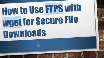 How to Use FTPS with wget for Secure File Downloads