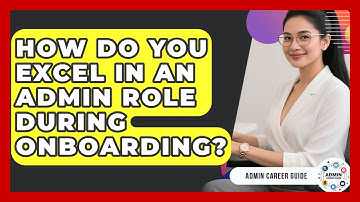 How Do You Excel In An Admin Role During Onboarding? - Admin Career Guide