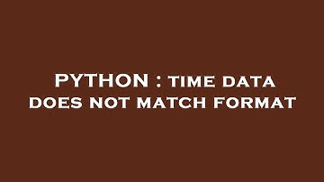 PYTHON : time data does not match format