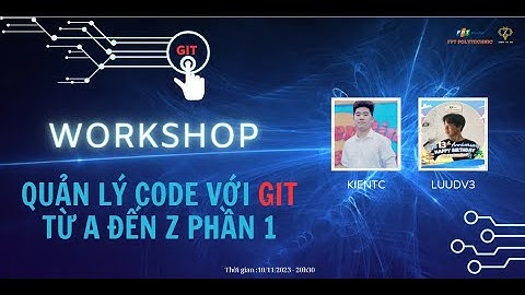 WORKSHOP - "QUẢN LÝ CODE VỚI GIT TỪ A ĐẾN Z PHẦN 1" - 10/11/23 | FPOLY | BY NTĐ