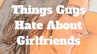 Things Guys Hate About Girlfriends