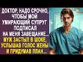 Доктор, надо срочно, чтобы мой муж подписал завещание. Степан застыл, услышав голос жены...