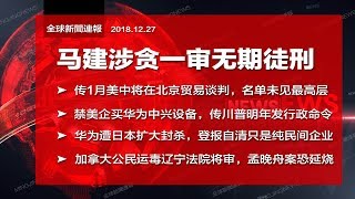 全球新闻连报｜马建涉贪一审无期徒刑；禁美企买华为中兴设备，传川普明年发行政命令；美中1月谈判名单上没有最高层？（20181227-2）