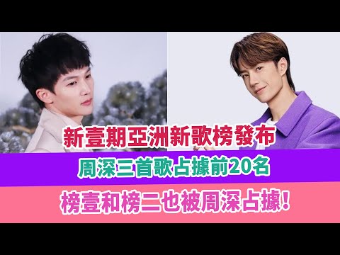 新壹期亞洲新歌榜發布，周深三首歌占據前20名，榜壹和榜二也被周深占據！