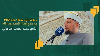 خطبة الجمعة | الشيخ د. عبد الوهاب السامرائي | جامع الإمام الأعظم أبو حنيفة | 16-6-2023