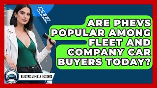 Are PHEVs Popular Among Fleet and Company Car Buyers Today? | Electric Vehicle Insiders News