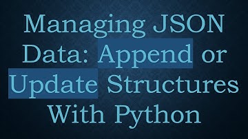 Managing JSON Data: Append or Update Structures With Python