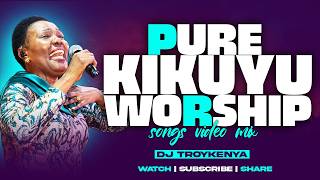 PURE KIKUYU WORSHIP MIX 2026 | BEST KIKUYU WORSHIP SONGS | DJ TROY KENYA