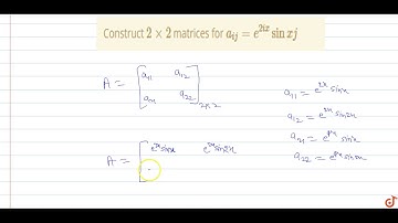 Construct `2xx2` matrices   for `a_(ij) = e^(2ix)sinxj`