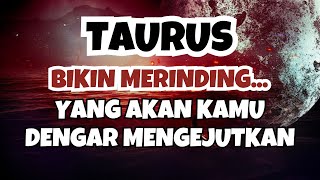 TAURUS✨BIKIN MERINDING..‼️YANG AKAN KAMU DENGAR MENGEJUTKAN TAURUS