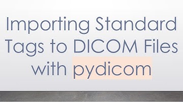 Importing Standard Tags to DICOM Files with pydicom