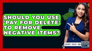Should You Use &#39;pay For Delete&#39; To Remove Negative Items? - CreditGuide360.com