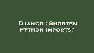 Django : Shorten Python imports?