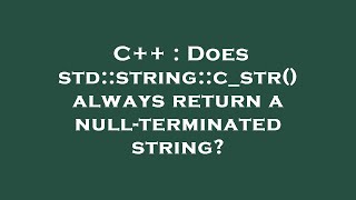 C++ : Does std::string::c_str() always return a null-terminated string