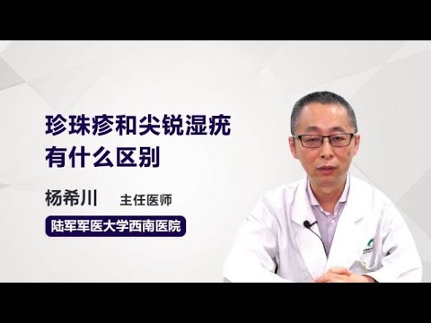 珍珠疹和尖锐湿疣有什么区别 杨希川 陆军军医大学第一附属医院陆军军医大学西南医院