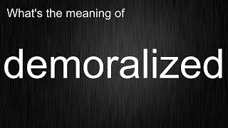 What's the meaning of "demoralized", How to pronounce demoralized?