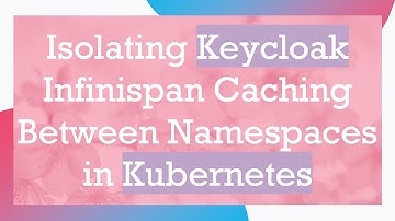 Isolating Keycloak Infinispan Caching Between Namespaces in Kubernetes