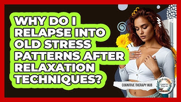 Why Do I Relapse Into Old Stress Patterns After Relaxation Techniques? - Cognitive Therapy Hub