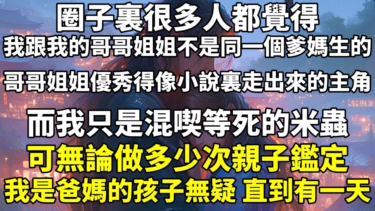 圈子裏很多人都覺得，我跟我的哥哥姐姐不是同一個爹媽生的。哥哥姐姐優秀得像小說裏走出來的主角，而我只是混喫等死的米蟲。可無論做多少次親子鑑定，我是爸媽的孩子無疑。直到有一天。