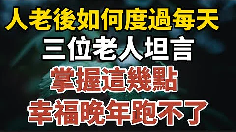 人老後，如何度過每一天，三位老人坦言，掌握這幾點，幸福晚年跑不了！#中老年心語 #養老 #幸福人生 #晚年幸福 #深夜讀書 #養生 #佛 #為人處世。 - 天天要聞