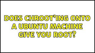 Ubuntu: Does Chroot'ing onto a Ubuntu Machine Give You Root? (4 Solutions!!)
