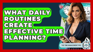 What Daily Routines Create Effective Time Planning? - The Time Management Pro