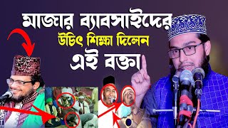 মাজার ব্যাবসাইদের উচিৎ শিক্ষা দিলেন এই বক্তা মহসিন বিন রফিক