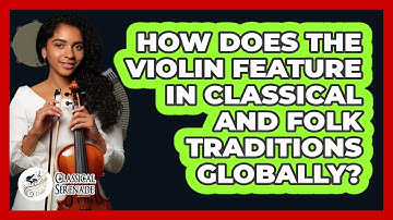 How Does The Violin Feature In Classical And Folk Traditions Globally? - Classical Serenade