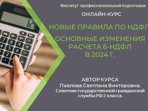 Учебный курс "Новые правила по НДФЛ.  Основные изменения расчета 6-НДФЛ в 2024 г."