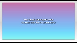 How to add parameters to the included task files in Concourse CI