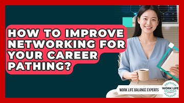 How To Improve Networking For Your Career Pathing? - Work Life Balance Experts