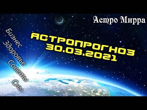 Астропрогноз на 30.03.2021 | Лунный календарь сделает вас более успешными | март 2021 | гороскоп
